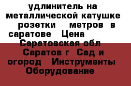 удлинитель на металлической катушке 4 розетки 30 метров  в саратове › Цена ­ 1 100 - Саратовская обл., Саратов г. Сад и огород » Инструменты. Оборудование   